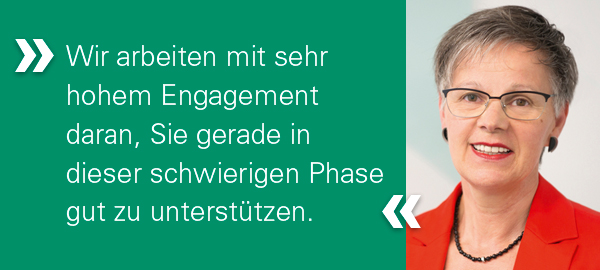 Ein Portrait einer mittelalten, kurzhaarigen Frau mit dem Text "Wir arbeiten mit sehr hohem Engagement daran, Sie gerade in dieser schwierigen Phase gut zu unterstützen." auf der linken Seite.