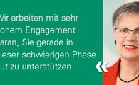 Ein Portrait einer mittelalten, kurzhaarigen Frau mit dem Text "Wir arbeiten mit sehr hohem Engagement daran, Sie gerade in dieser schwierigen Phase gut zu unterstützen." auf der linken Seite.